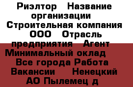 Риэлтор › Название организации ­ Строительная компания, ООО › Отрасль предприятия ­ Агент › Минимальный оклад ­ 1 - Все города Работа » Вакансии   . Ненецкий АО,Пылемец д.